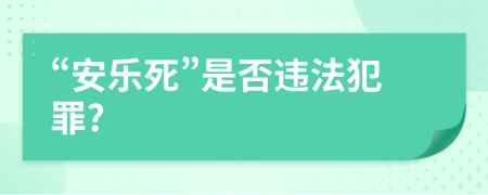 “安樂(lè)死”是否違法犯罪?