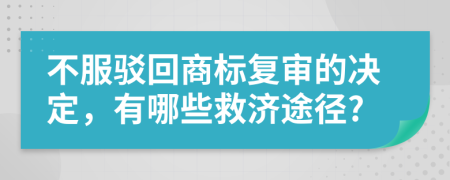 不服駁回商標(biāo)復(fù)審的決定，有哪些救濟(jì)途徑?