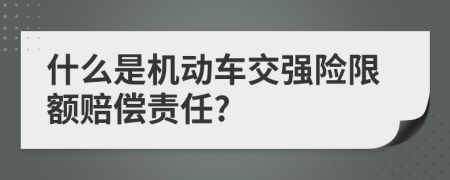 什么是機(jī)動(dòng)車交強(qiáng)險(xiǎn)限額賠償責(zé)任?