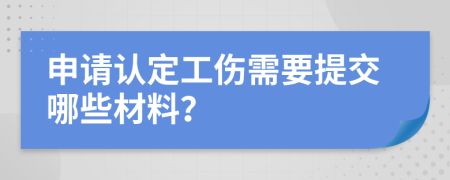 申請(qǐng)認(rèn)定工傷需要提交哪些材料？