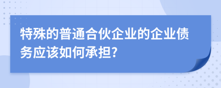 特殊的普通合伙企業(yè)的企業(yè)債務(wù)應(yīng)該如何承擔(dān)?