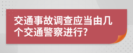 交通事故調(diào)查應(yīng)當(dāng)由幾個(gè)交通警察進(jìn)行?