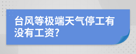 臺(tái)風(fēng)等極端天氣停工有沒(méi)有工資?