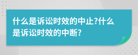 什么是訴訟時(shí)效的中止?什么是訴訟時(shí)效的中斷?