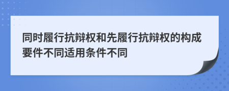 同時(shí)履行抗辯權(quán)和先履行抗辯權(quán)的構(gòu)成要件不同適用條件不同