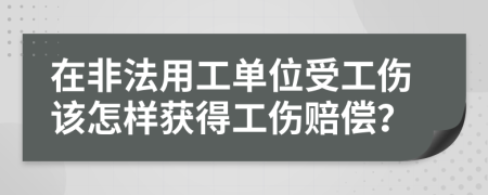 在非法用工單位受工傷該怎樣獲得工傷賠償？