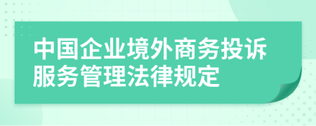中國(guó)企業(yè)境外商務(wù)投訴服務(wù)管理法律規(guī)定