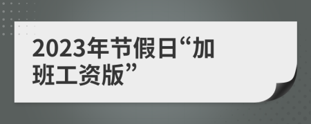 2023年節(jié)假日“加班工資版”