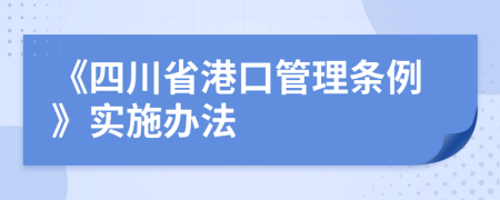 《四川省港口管理?xiàng)l例》實(shí)施辦法