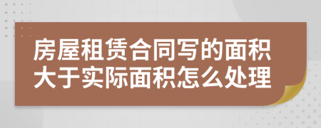 房屋租賃合同寫的面積大于實(shí)際面積怎么處理