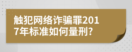 觸犯網絡詐騙罪2017年標準如何量刑?