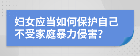 婦女應(yīng)當(dāng)如何保護(hù)自己不受家庭暴力侵害？