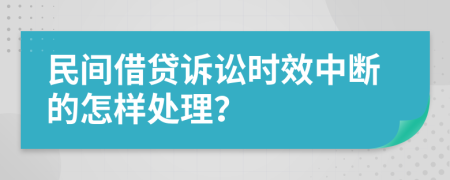 民間借貸訴訟時效中斷的怎樣處理？