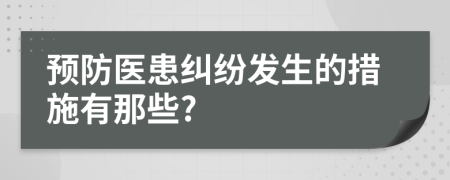 預防醫(yī)患糾紛發(fā)生的措施有那些?