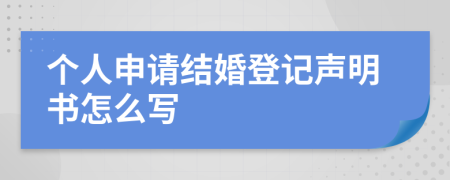 個(gè)人申請(qǐng)結(jié)婚登記聲明書(shū)怎么寫(xiě)