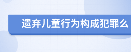 遺棄兒童行為構(gòu)成犯罪么