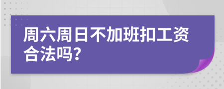 周六周日不加班扣工資合法嗎？