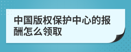 中國(guó)版權(quán)保護(hù)中心的報(bào)酬怎么領(lǐng)取