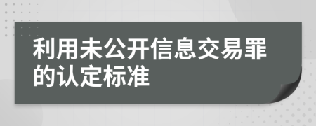 利用未公開(kāi)信息交易罪的認(rèn)定標(biāo)準(zhǔn)