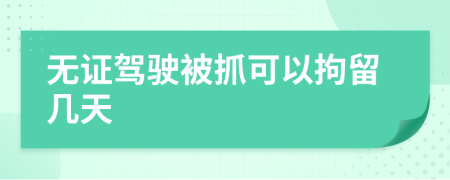 無證駕駛被抓可以拘留幾天