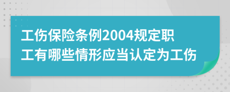 工傷保險條例2004規(guī)定職工有哪些情形應當認定為工傷