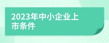 2023年中小企業(yè)上市條件
