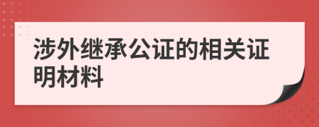 涉外繼承公證的相關(guān)證明材料