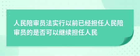 人民陪審員法實(shí)行以前已經(jīng)擔(dān)任人民陪審員的是否可以繼續(xù)擔(dān)任人民