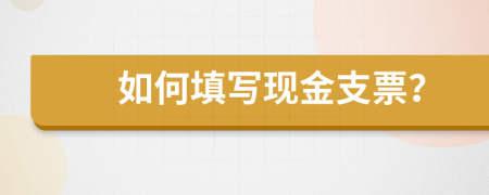 如何填寫現(xiàn)金支票？