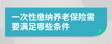 一次性繳納養(yǎng)老保險需要滿足哪些條件