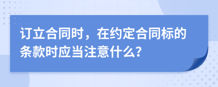 訂立合同時，在約定合同標的條款時應當注意什么？