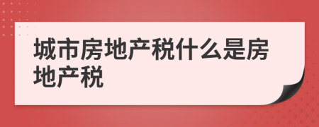 城市房地產(chǎn)稅什么是房地產(chǎn)稅