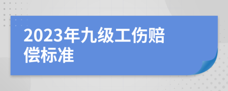2023年九級(jí)工傷賠償標(biāo)準(zhǔn)