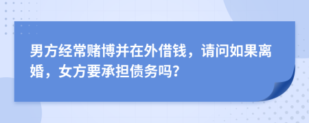 男方經(jīng)常賭博并在外借錢(qián)，請(qǐng)問(wèn)如果離婚，女方要承擔(dān)債務(wù)嗎？