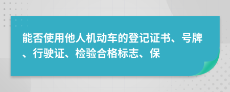 能否使用他人機動車的登記證書、號牌、行駛證、檢驗合格標志、保