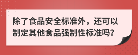 除了食品安全標(biāo)準(zhǔn)外，還可以制定其他食品強(qiáng)制性標(biāo)準(zhǔn)嗎？