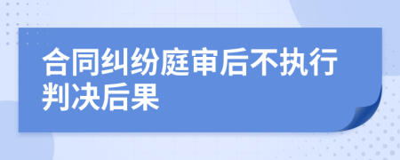 合同糾紛庭審后不執(zhí)行判決后果