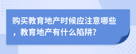 購買教育地產(chǎn)時(shí)候應(yīng)注意哪些，教育地產(chǎn)有什么陷阱？
