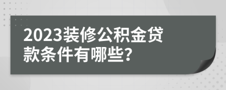 2023裝修公積金貸款條件有哪些？