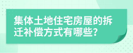集體土地住宅房屋的拆遷補償方式有哪些？