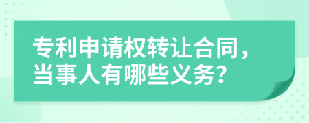 專利申請權(quán)轉(zhuǎn)讓合同，當事人有哪些義務(wù)？