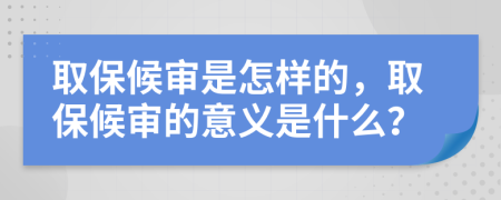 取保候?qū)徥窃鯓拥?，取保候?qū)彽囊饬x是什么？