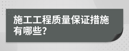 施工工程質(zhì)量保證措施有哪些？