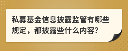 私募基金信息披露監(jiān)管有哪些規(guī)定，都披露些什么內(nèi)容？