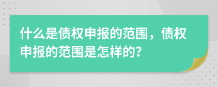 什么是債權申報的范圍，債權申報的范圍是怎樣的？
