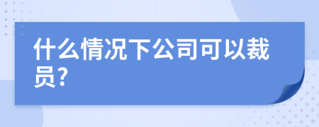 什么情況下公司可以裁員?