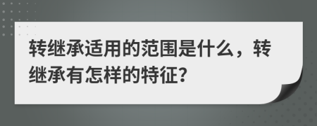 轉(zhuǎn)繼承適用的范圍是什么，轉(zhuǎn)繼承有怎樣的特征？