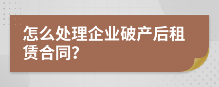 怎么處理企業(yè)破產(chǎn)后租賃合同？