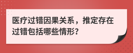 醫(yī)療過錯(cuò)因果關(guān)系，推定存在過錯(cuò)包括哪些情形？