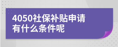 4050社保補(bǔ)貼申請有什么條件呢